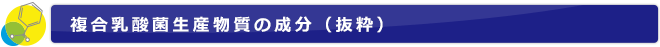 複合乳酸菌生産物質の成分（抜粋）