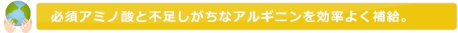 必須アミノ酸と不足しがちなアルギニンを効率よく補給。