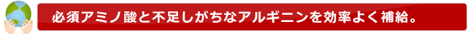 必須アミノ酸と不足しがちなアルギニンを効率よく補給。