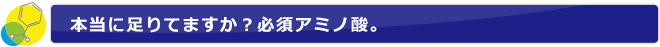 本当に足りてますか？必須アミノ酸。